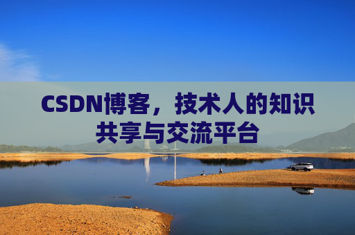 CSDN博客，技术人的知识共享与交流平台
